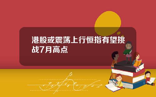 港股或震荡上行恒指有望挑战7月高点