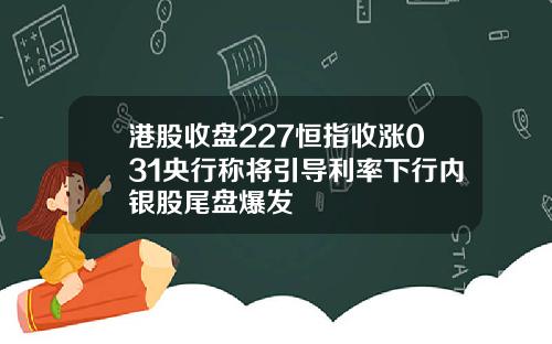 港股收盘227恒指收涨031央行称将引导利率下行内银股尾盘爆发