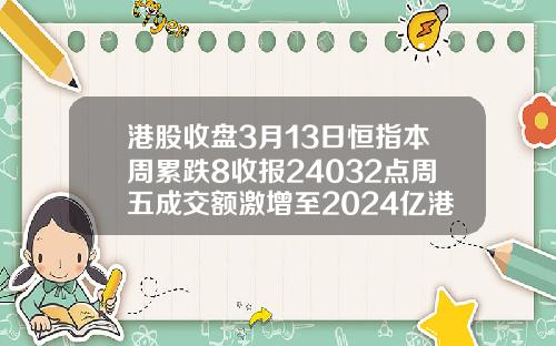 港股收盘3月13日恒指本周累跌8收报24032点周五成交额激增至2024亿港元