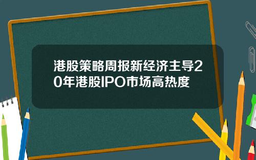 港股策略周报新经济主导20年港股IPO市场高热度