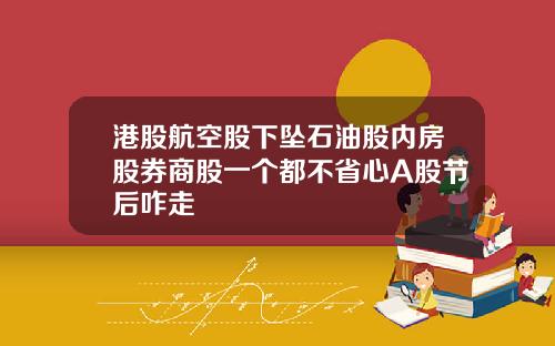 港股航空股下坠石油股内房股券商股一个都不省心A股节后咋走