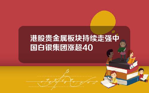 港股贵金属板块持续走强中国白银集团涨超40