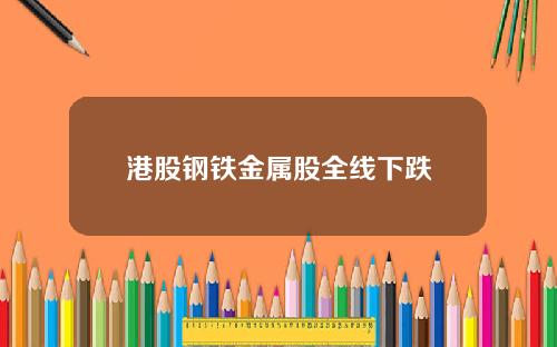 港股钢铁金属股全线下跌