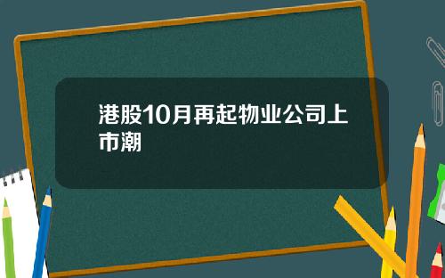 港股10月再起物业公司上市潮