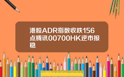 港股ADR指数收跌156点腾讯00700HK逆市报稳