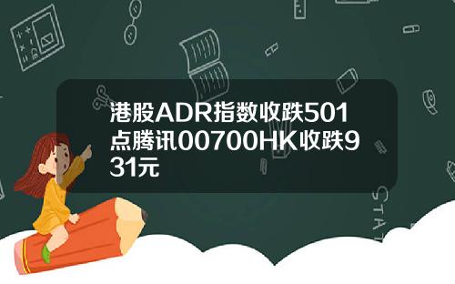 港股ADR指数收跌501点腾讯00700HK收跌931元