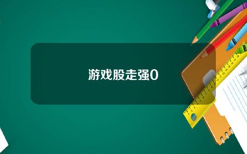 游戏股走强0