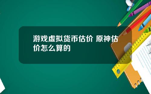 游戏虚拟货币估价 原神估价怎么算的