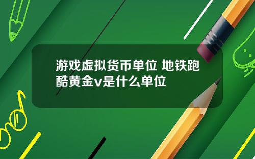 游戏虚拟货币单位 地铁跑酷黄金v是什么单位