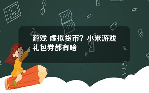 游戏 虚拟货币？小米游戏礼包券都有啥