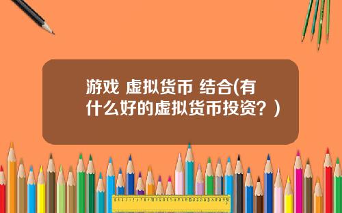 游戏 虚拟货币 结合(有什么好的虚拟货币投资？)