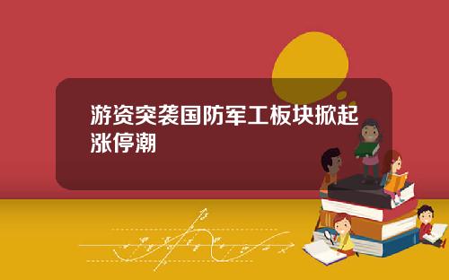 游资突袭国防军工板块掀起涨停潮