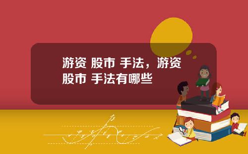 游资 股市 手法，游资 股市 手法有哪些