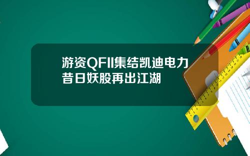 游资QFII集结凯迪电力昔日妖股再出江湖