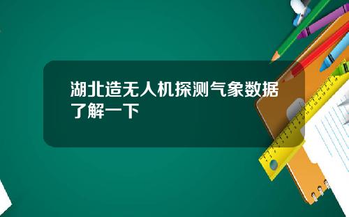 湖北造无人机探测气象数据了解一下