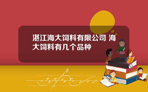 湛江海大饲料有限公司 海大饲料有几个品种