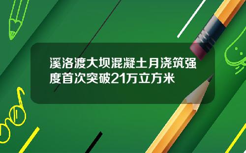 溪洛渡大坝混凝土月浇筑强度首次突破21万立方米