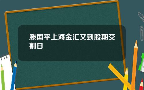滕国平上海金汇又到股期交割日