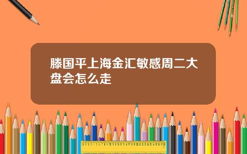 滕国平上海金汇敏感周二大盘会怎么走
