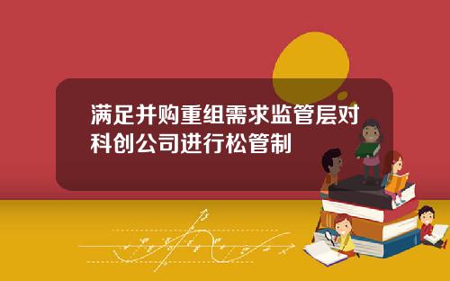 满足并购重组需求监管层对科创公司进行松管制
