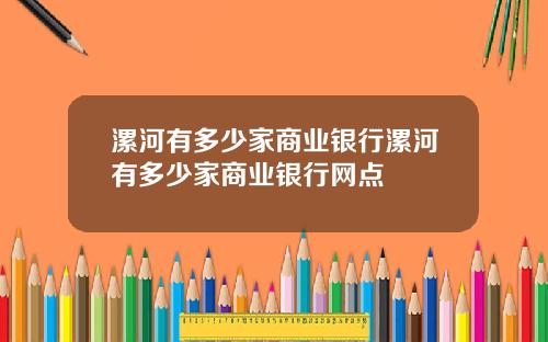 漯河有多少家商业银行漯河有多少家商业银行网点