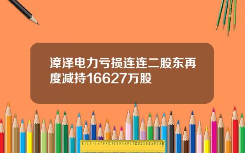 漳泽电力亏损连连二股东再度减持16627万股