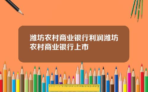 潍坊农村商业银行利润潍坊农村商业银行上市