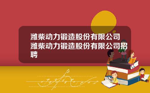 潍柴动力锻造股份有限公司潍柴动力锻造股份有限公司招聘