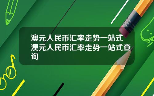澳元人民币汇率走势一站式澳元人民币汇率走势一站式查询