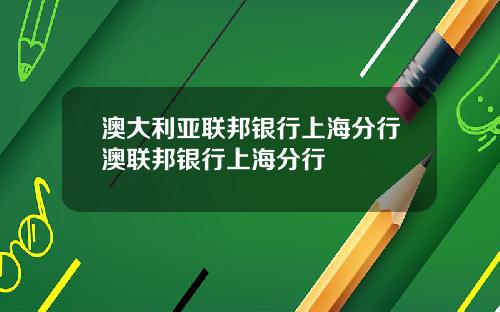 澳大利亚联邦银行上海分行澳联邦银行上海分行