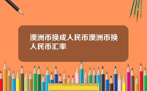 澳洲币换成人民币澳洲币换人民币汇率