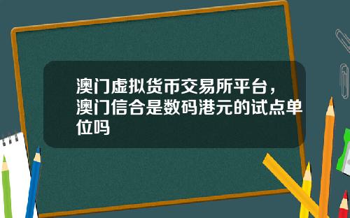 澳门虚拟货币交易所平台，澳门信合是数码港元的试点单位吗