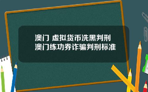 澳门 虚拟货币洗黑判刑 澳门练功券诈骗判刑标准