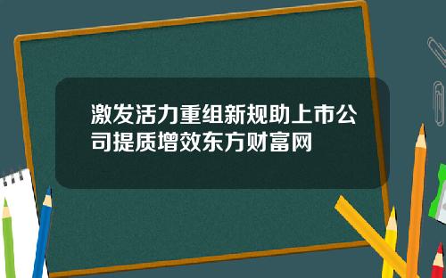 激发活力重组新规助上市公司提质增效东方财富网