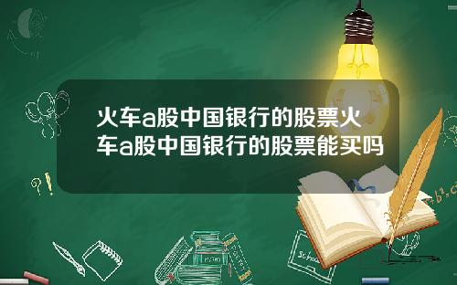火车a股中国银行的股票火车a股中国银行的股票能买吗