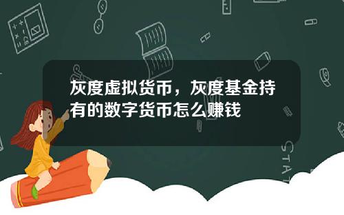 灰度虚拟货币，灰度基金持有的数字货币怎么赚钱