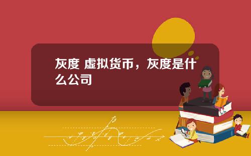 灰度 虚拟货币，灰度是什么公司