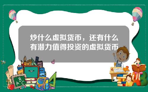 炒什么虚拟货币，还有什么有潜力值得投资的虚拟货币