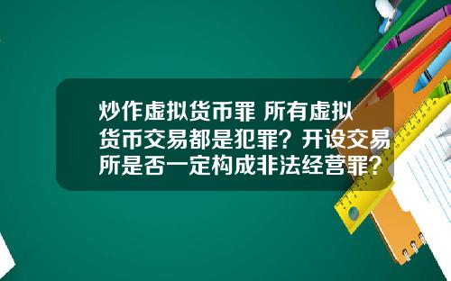 炒作虚拟货币罪 所有虚拟货币交易都是犯罪？开设交易所是否一定构成非法经营罪？