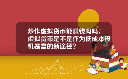 炒作虚拟货币能赚钱吗吗，虚拟货币是不是作为低成本投机暴富的新途径？