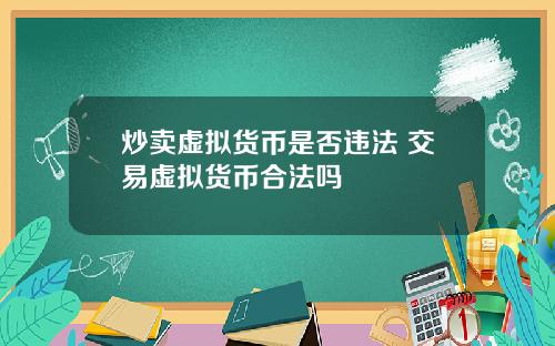 炒卖虚拟货币是否违法 交易虚拟货币合法吗