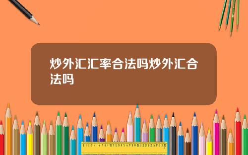 炒外汇汇率合法吗炒外汇合法吗