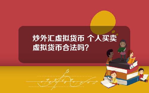 炒外汇虚拟货币 个人买卖虚拟货币合法吗？