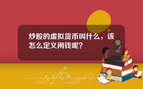炒股的虚拟货币叫什么，该怎么定义闲钱呢？