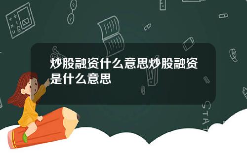 炒股融资什么意思炒股融资是什么意思