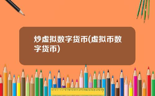 炒虚拟数字货币(虚拟币数字货币)
