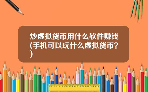 炒虚拟货币用什么软件赚钱(手机可以玩什么虚拟货币？)