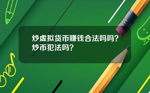 炒虚拟货币赚钱合法吗吗？炒币犯法吗？