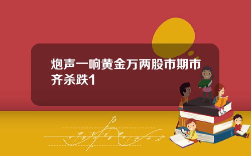 炮声一响黄金万两股市期市齐杀跌1