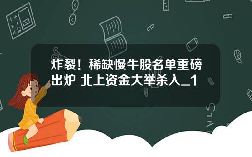 炸裂！稀缺慢牛股名单重磅出炉 北上资金大举杀入_1